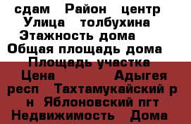 сдам › Район ­ центр › Улица ­ толбухина › Этажность дома ­ 2 › Общая площадь дома ­ 50 › Площадь участка ­ 3 › Цена ­ 14 000 - Адыгея респ., Тахтамукайский р-н, Яблоновский пгт Недвижимость » Дома, коттеджи, дачи аренда   . Адыгея респ.